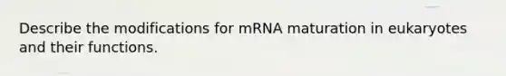 Describe the modifications for mRNA maturation in eukaryotes and their functions.