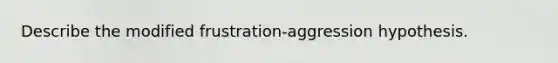 Describe the modified frustration-aggression hypothesis.