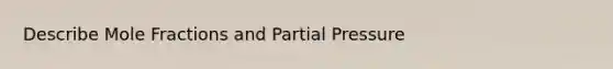 Describe Mole Fractions and Partial Pressure