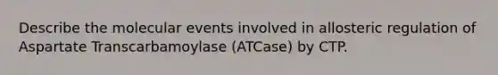 Describe the molecular events involved in allosteric regulation of Aspartate Transcarbamoylase (ATCase) by CTP.