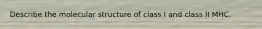 Describe the molecular structure of class I and class II MHC.
