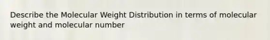 Describe the Molecular Weight Distribution in terms of molecular weight and molecular number