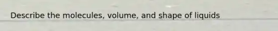 Describe the molecules, volume, and shape of liquids