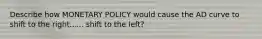 Describe how MONETARY POLICY would cause the AD curve to shift to the right...... shift to the left?