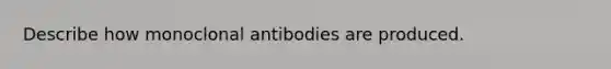 Describe how monoclonal antibodies are produced.