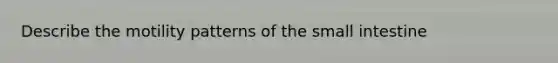 Describe the motility patterns of <a href='https://www.questionai.com/knowledge/kt623fh5xn-the-small-intestine' class='anchor-knowledge'>the small intestine</a>