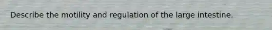 Describe the motility and regulation of the large intestine.