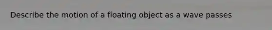 Describe the motion of a floating object as a wave passes