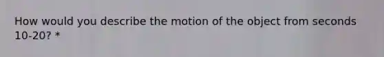 How would you describe the motion of the object from seconds 10-20? *