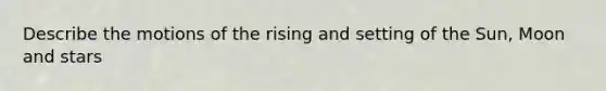 Describe the motions of the rising and setting of the Sun, Moon and stars