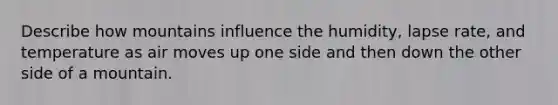 Describe how mountains influence the humidity, lapse rate, and temperature as air moves up one side and then down the other side of a mountain.