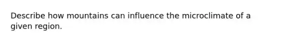 Describe how mountains can influence the microclimate of a given region.