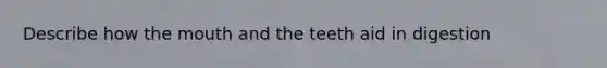 Describe how the mouth and the teeth aid in digestion