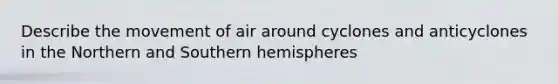 Describe the movement of air around cyclones and anticyclones in the Northern and Southern hemispheres