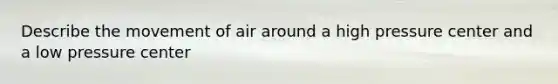 Describe the movement of air around a high pressure center and a low pressure center