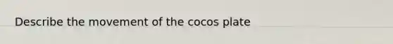 Describe the movement of the cocos plate