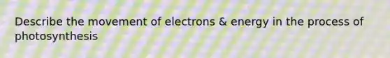 Describe the movement of electrons & energy in the process of photosynthesis