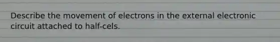 Describe the movement of electrons in the external electronic circuit attached to half-cels.