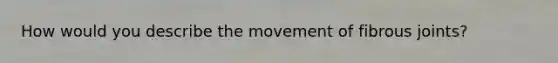 How would you describe the movement of fibrous joints?