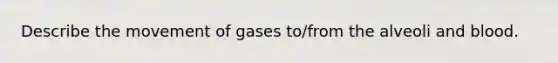 Describe the movement of gases to/from the alveoli and blood.