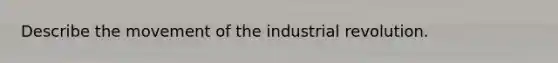 Describe the movement of the industrial revolution.