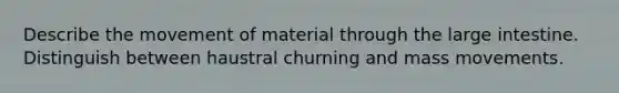 Describe the movement of material through the large intestine. Distinguish between haustral churning and mass movements.