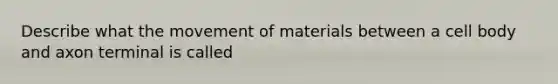 Describe what the movement of materials between a cell body and axon terminal is called