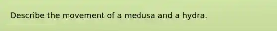 Describe the movement of a medusa and a hydra.