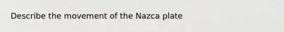 Describe the movement of the Nazca plate