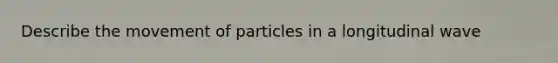 Describe the movement of particles in a longitudinal wave