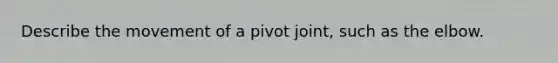 Describe the movement of a pivot joint, such as the elbow.