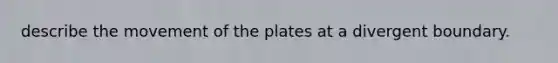 describe the movement of the plates at a divergent boundary.