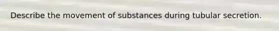 Describe the movement of substances during tubular secretion.