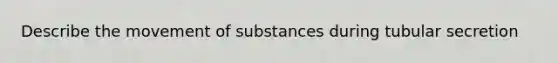 Describe the movement of substances during tubular secretion