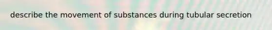 describe the movement of substances during tubular secretion