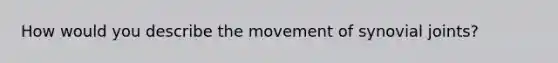 How would you describe the movement of synovial joints?