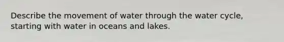 Describe the movement of water through the water cycle, starting with water in oceans and lakes.