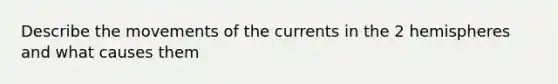 Describe the movements of the currents in the 2 hemispheres and what causes them