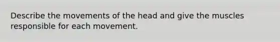 Describe the movements of the head and give the muscles responsible for each movement.