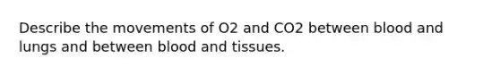 Describe the movements of O2 and CO2 between blood and lungs and between blood and tissues.