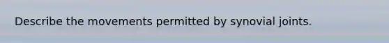 Describe the movements permitted by synovial joints.