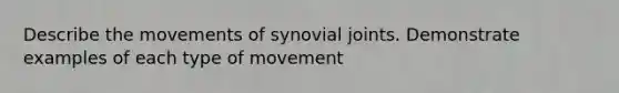 Describe the movements of synovial joints. Demonstrate examples of each type of movement