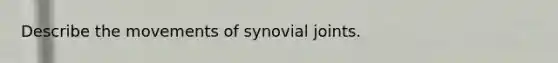 Describe the movements of synovial joints.