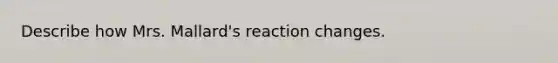 Describe how Mrs. Mallard's reaction changes.