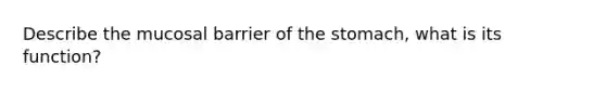 Describe the mucosal barrier of the stomach, what is its function?