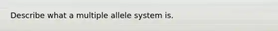 Describe what a multiple allele system is.