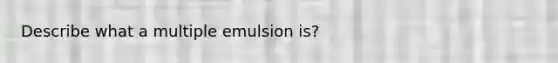 Describe what a multiple emulsion is?