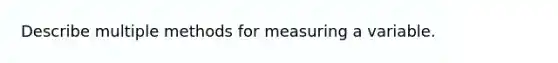 Describe multiple methods for measuring a variable.