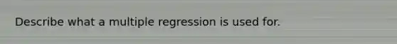 Describe what a multiple regression is used for.