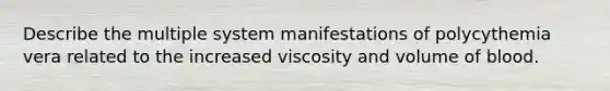 Describe the multiple system manifestations of polycythemia vera related to the increased viscosity and volume of blood.